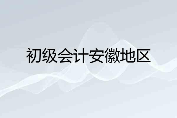 初级会计安徽地区