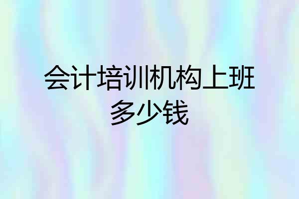 会计培训机构上班多少钱