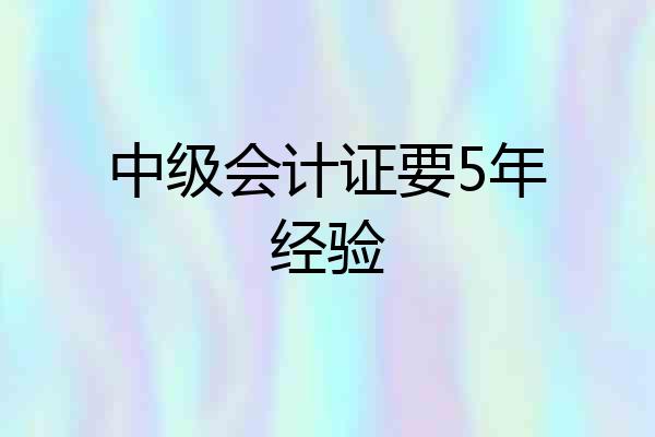 中级会计证要5年经验