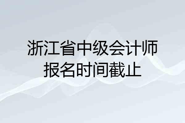 浙江省中级会计师报名时间截止