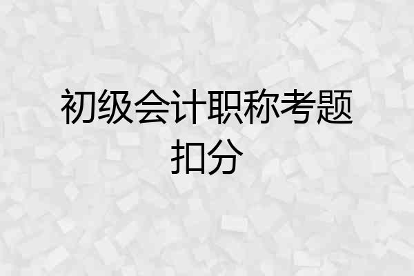 初级会计职称考题扣分