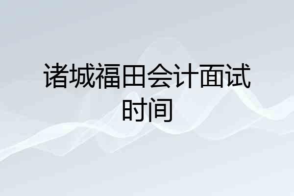 诸城福田会计面试时间