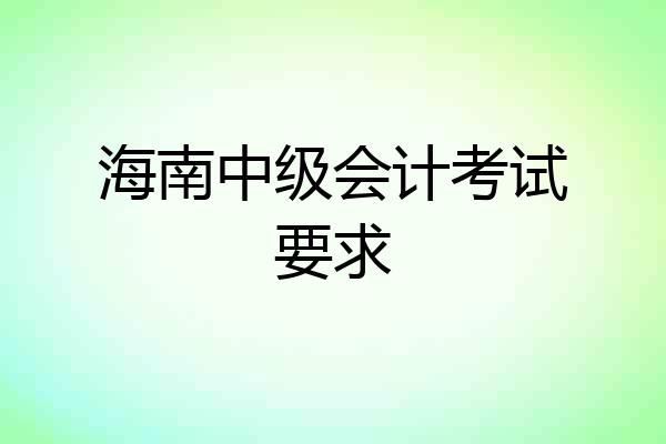 海南中级会计考试要求