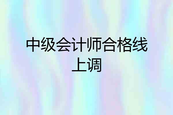 中级会计师合格线上调