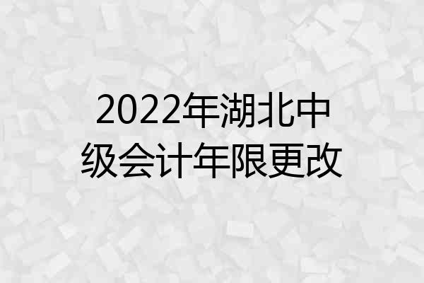 2022年湖北中级会计年限更改