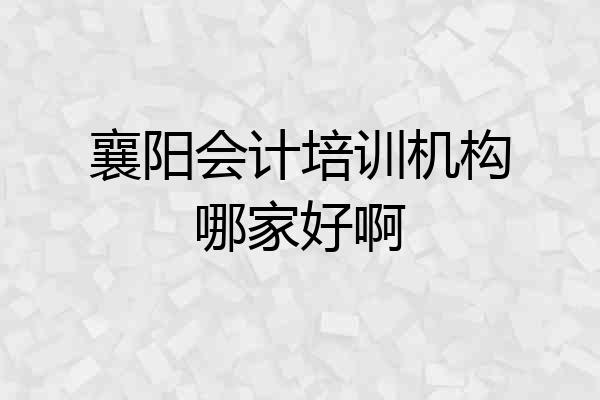 襄阳会计培训机构哪家好啊