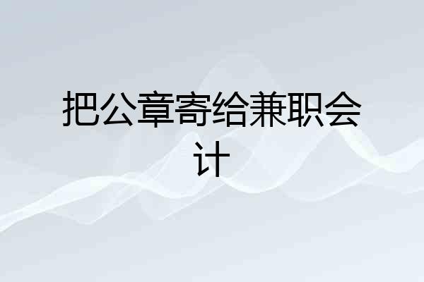 把公章寄给兼职会计