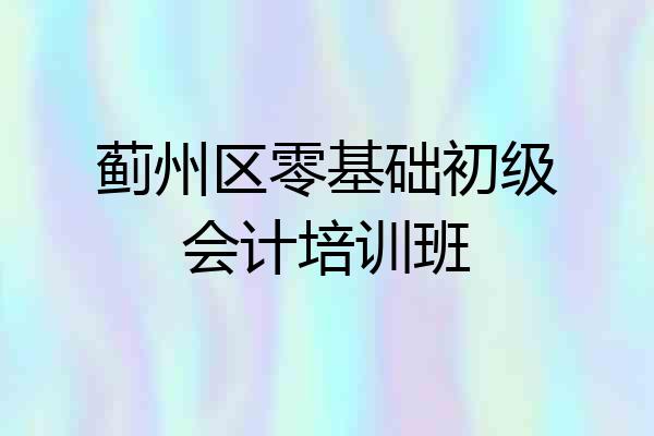 蓟州区零基础初级会计培训班