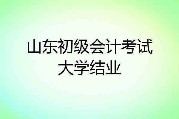 山东初级会计考试大学结业