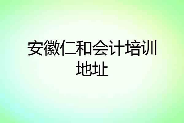 安徽仁和会计培训地址