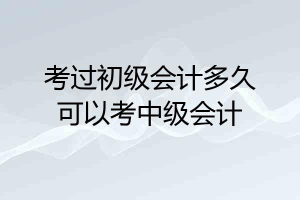 考过初级会计多久可以考中级会计