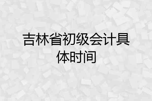 吉林省初级会计具体时间