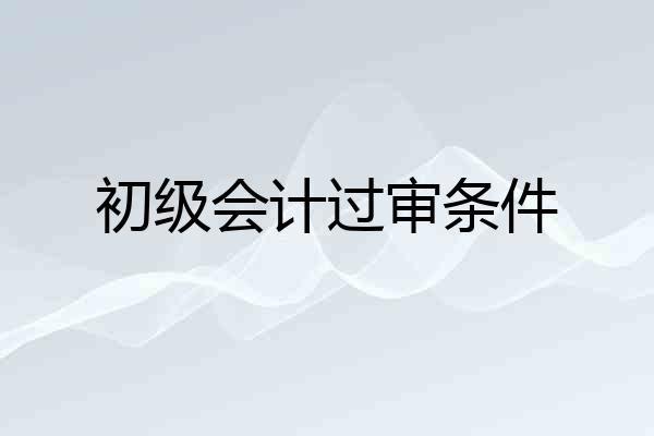 初级会计过审条件