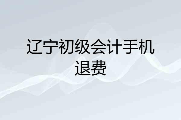 辽宁初级会计手机退费
