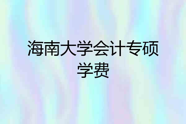海南大学会计专硕学费