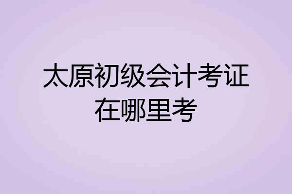 太原初级会计考证在哪里考