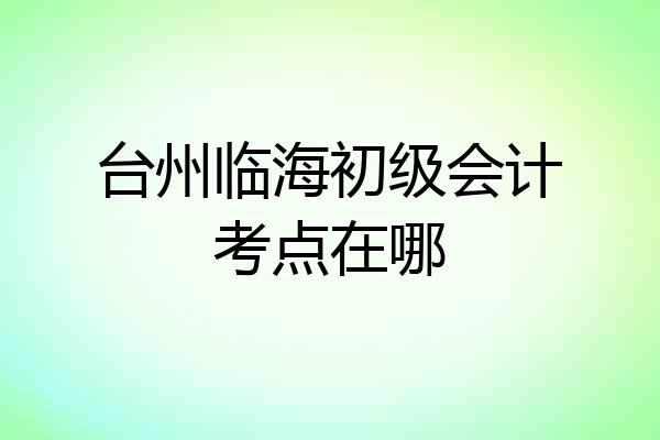 台州临海初级会计考点在哪