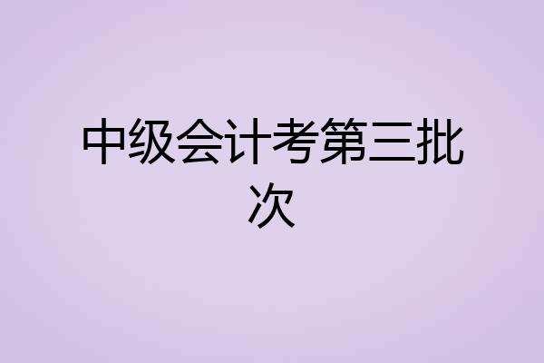 中级会计考第三批次