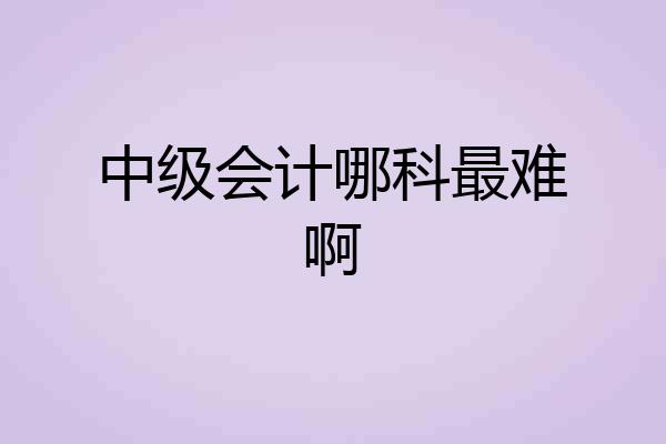 中级会计哪科最难啊