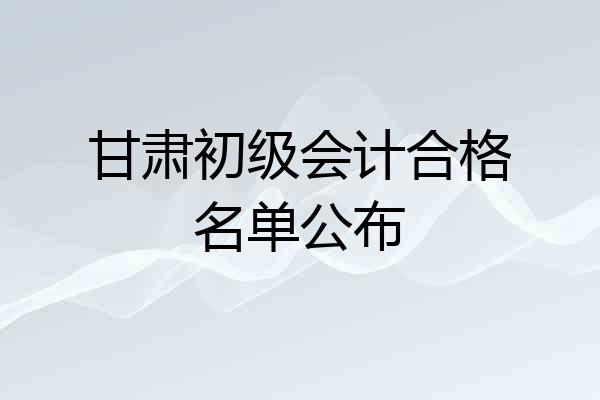 甘肃初级会计合格名单公布
