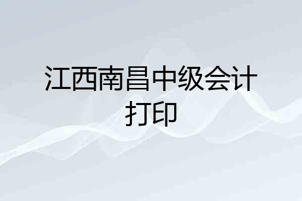 江西南昌中级会计打印