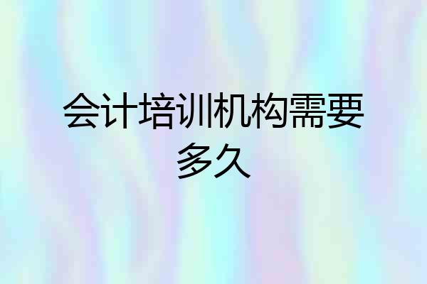 会计培训机构需要多久