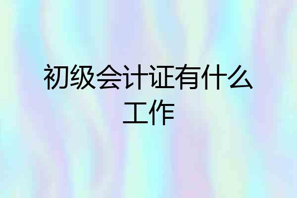 初级会计证有什么工作