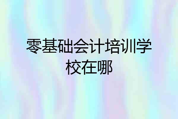 零基础会计培训学校在哪