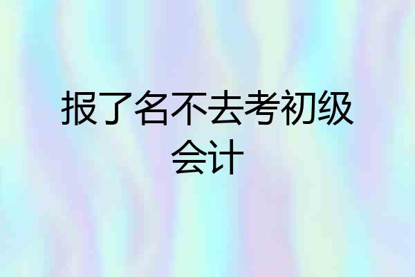 报了名不去考初级会计