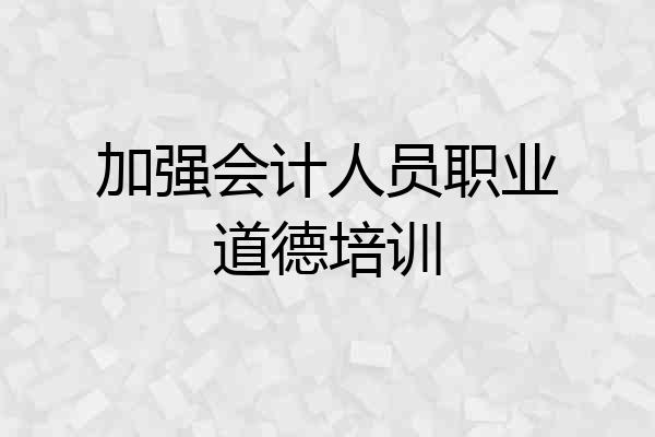 加强会计人员职业道德培训