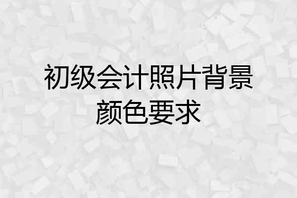 初级会计照片背景颜色要求