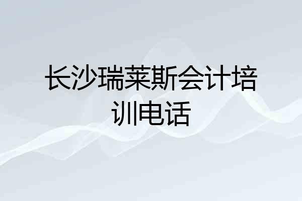 长沙瑞莱斯会计培训电话