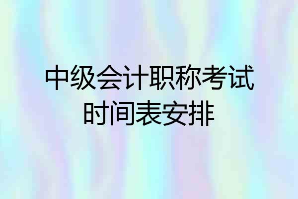 中级会计职称考试时间表安排