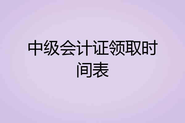 中级会计证领取时间表