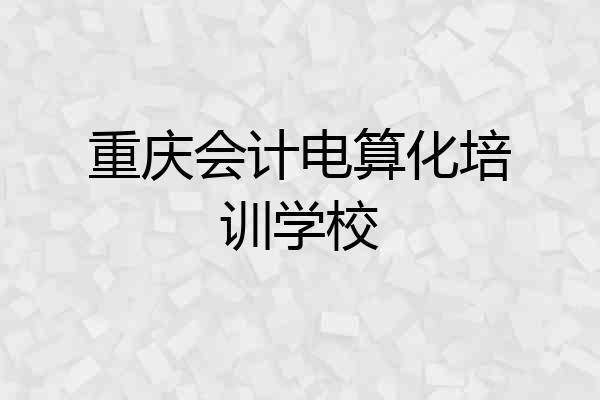 重庆会计电算化培训学校