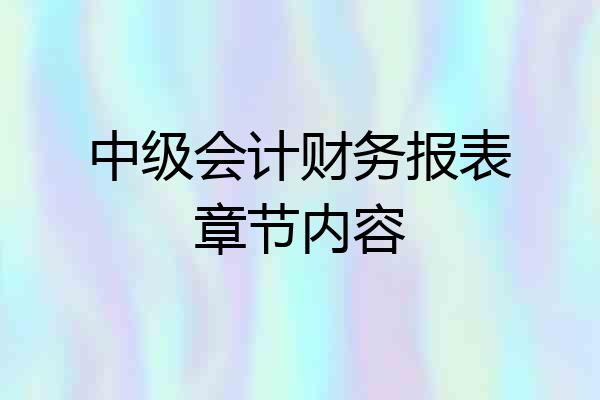 中级会计财务报表章节内容