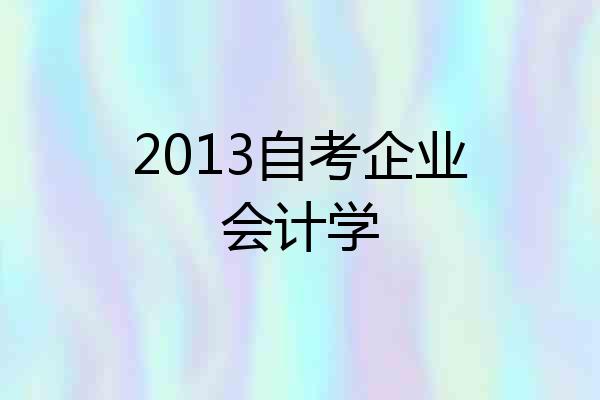 2013自考企业会计学