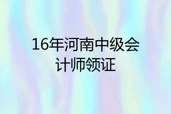 16年河南中级会计师领证