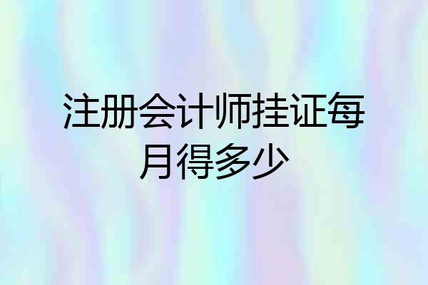 注册会计师挂证每月得多少