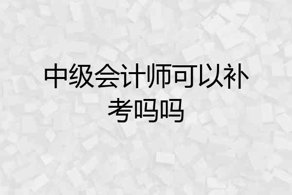 中级会计师可以补考吗吗