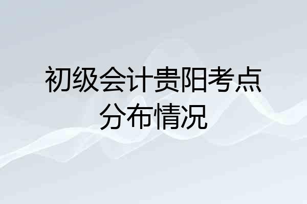 初级会计贵阳考点分布情况
