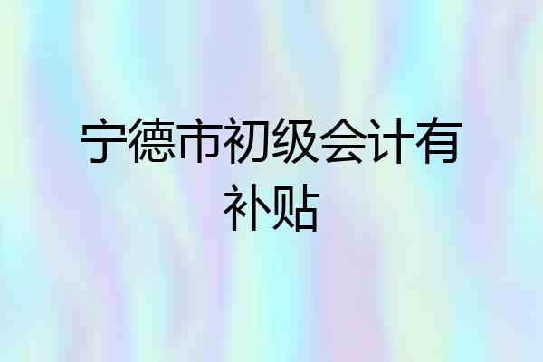 宁德市初级会计有补贴