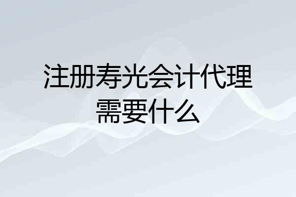 注册寿光会计代理需要什么
