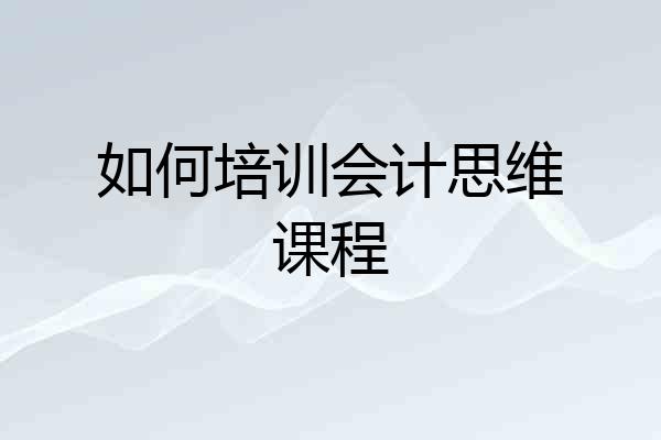 如何培训会计思维课程