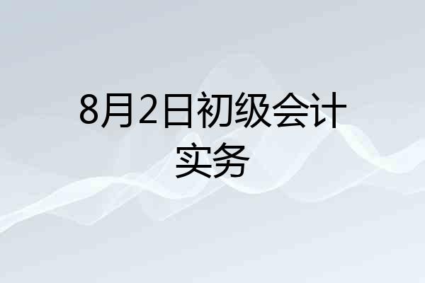 8月2日初级会计实务