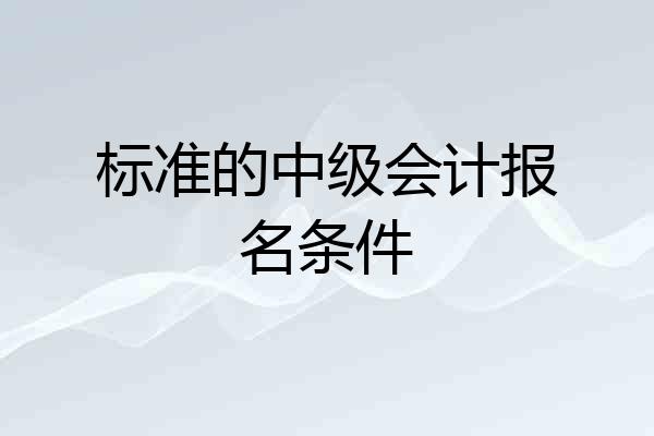 标准的中级会计报名条件