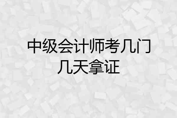 中级会计师考几门几天拿证
