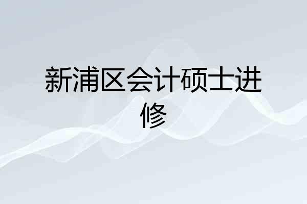 新浦区会计硕士进修
