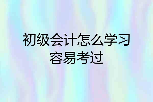 初级会计怎么学习容易考过