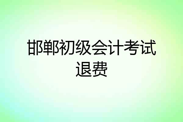 邯郸初级会计考试退费